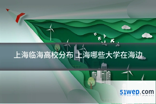 上海临海高校分布 上海哪些大学在海边