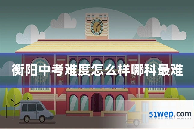 衡阳中考难度怎么样哪科最难