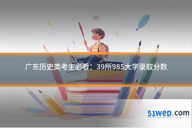 广东历史类考生必看:39所985大学录取分数