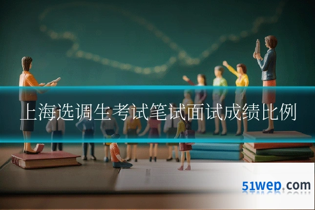 上海选调生考试笔试面试成绩比例
