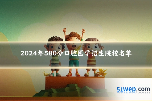 2024年580分口腔医学招生院校名单
