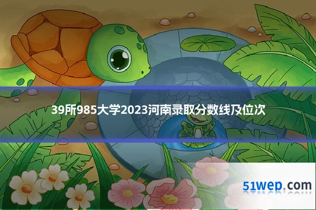 39所985大学2023河南录取分数线及位次