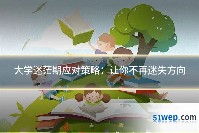 大学迷茫期应对策略：让你不再迷失方向