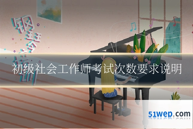 初级社会工作师考试次数要求说明
