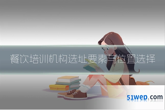 餐饮培训机构选址要素与位置选择