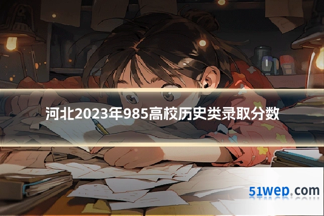 河北2023年985高校历史类录取分数