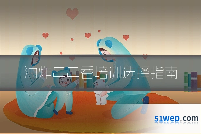 油炸串串香培训选择指南