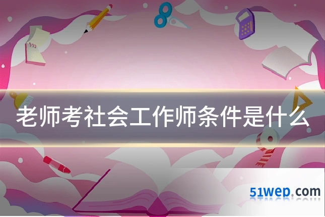 老师考社会工作师条件是什么