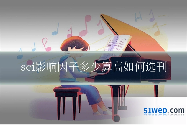 sci影响因子多少算高如何选刊