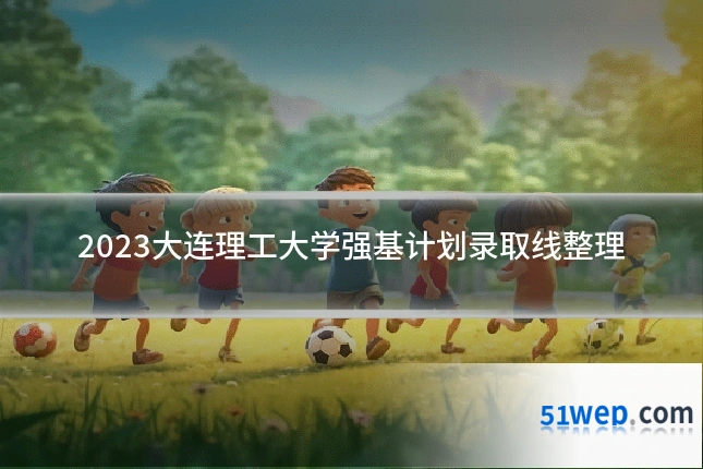 2023大连理工大学强基计划录取线整理