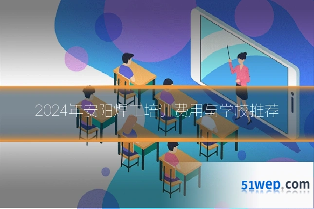 2024年安阳焊工培训费用与学校推荐