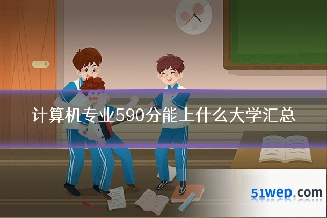 计算机专业590分能上什么大学汇总