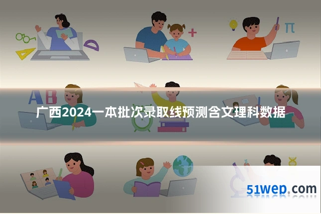 广西2024一本批次录取线预测含文理科数据