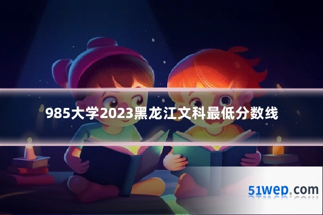 985大学2023黑龙江文科最低分数线