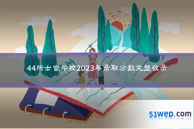 44所士官学校2023年录取分数完整收录