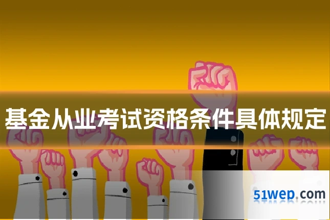 基金从业考试资格条件具体规定