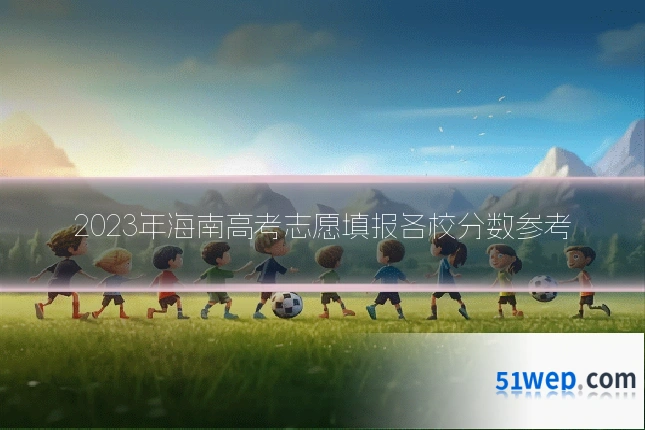2023年海南高考志愿填报各校分数参考