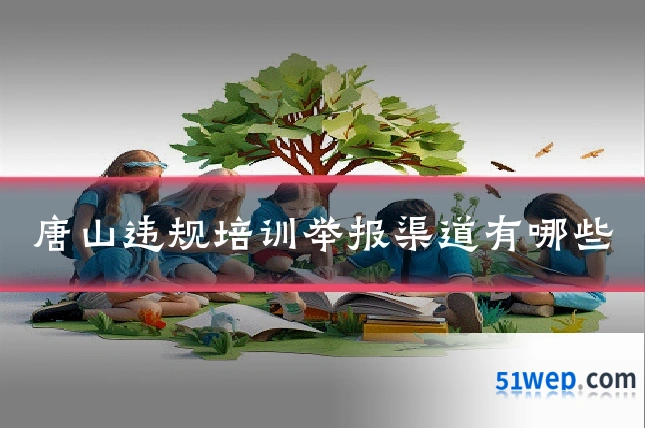 唐山违规培训举报渠道有哪些