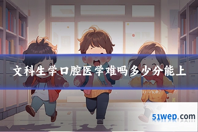 文科生学口腔医学难吗多少分能上