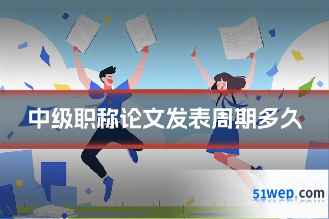 中级职称论文发表周期多久