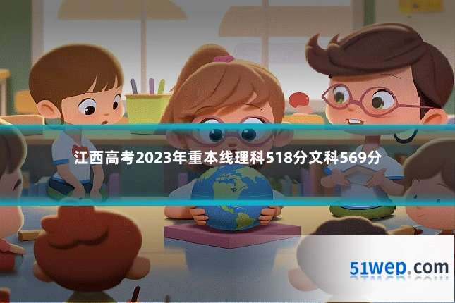 江西高考2023年重本线理科518分文科569分