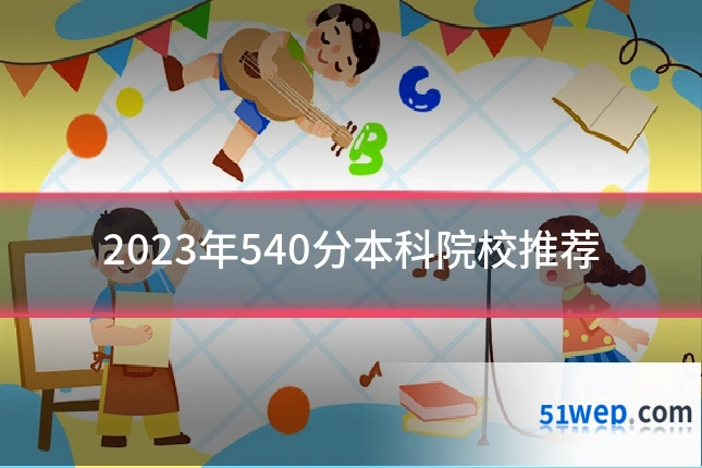 2023年540分本科院校推荐
