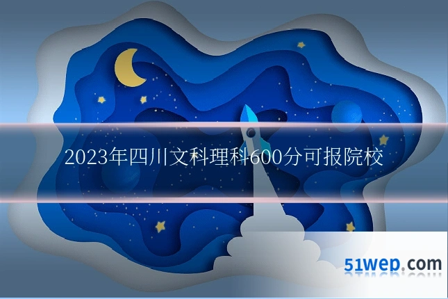 2023年四川文科理科600分可报院校