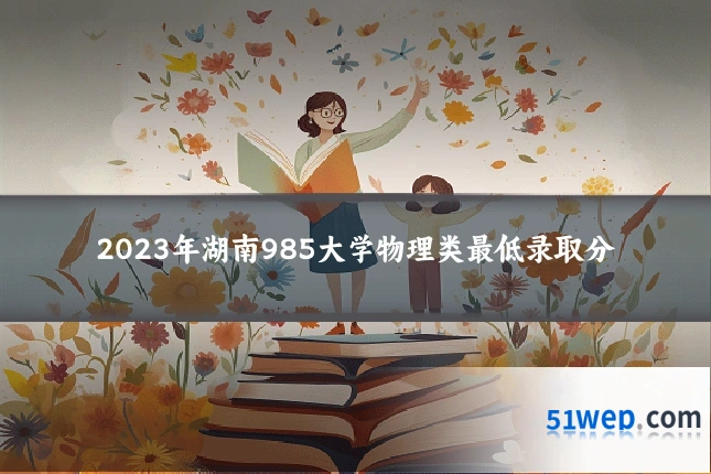 2023年湖南985大学物理类最低录取分