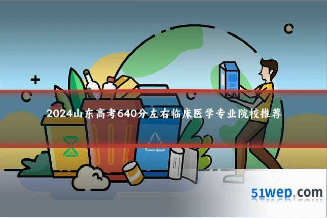 2024山东高考640分左右临床医学专业院校推荐