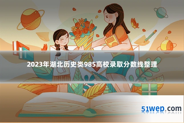 2023年湖北历史类985高校录取分数线整理
