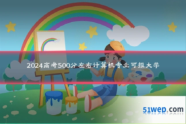 2024高考500分左右计算机专业可报大学