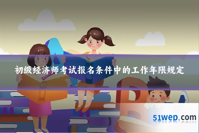 初级经济师考试报名条件中的工作年限规定