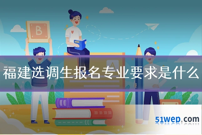 福建选调生报名专业要求是什么