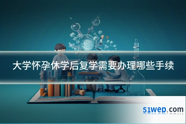 大学怀孕休学后复学需要办理哪些手续