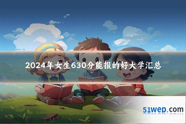 2024年女生630分能报的好大学汇总