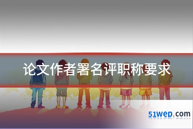 论文作者署名评职称要求