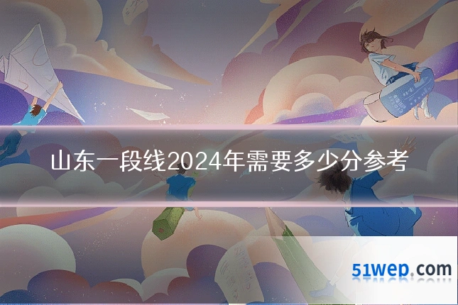 山东一段线2024年需要多少分参考