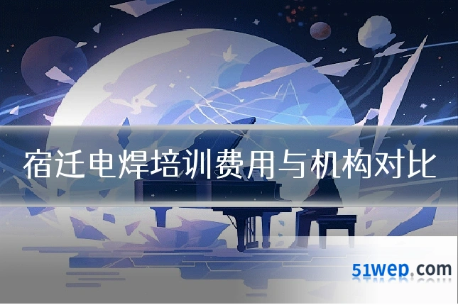 宿迁电焊培训费用与机构对比
