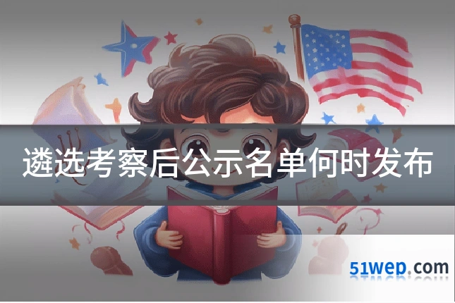 遴选考察后公示名单何时发布