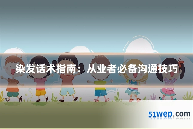 染发话术指南:从业者必备沟通技巧