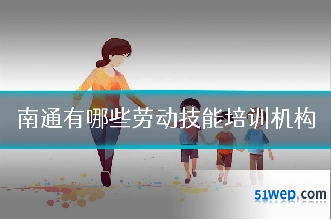南通有哪些劳动技能培训机构