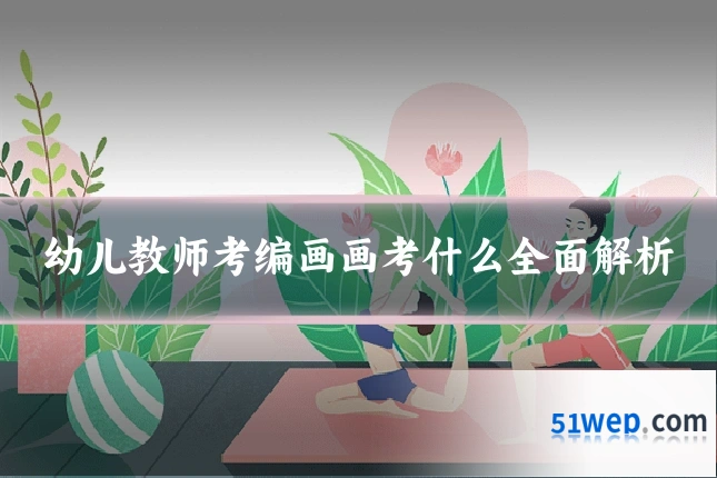 幼儿教师考编画画考什么全面解析