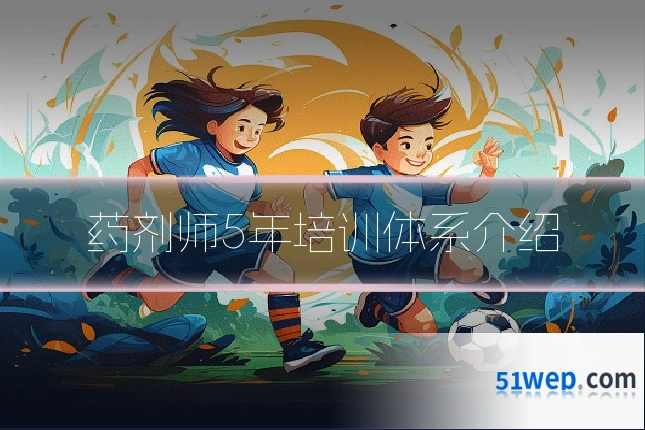药剂师5年培训体系介绍