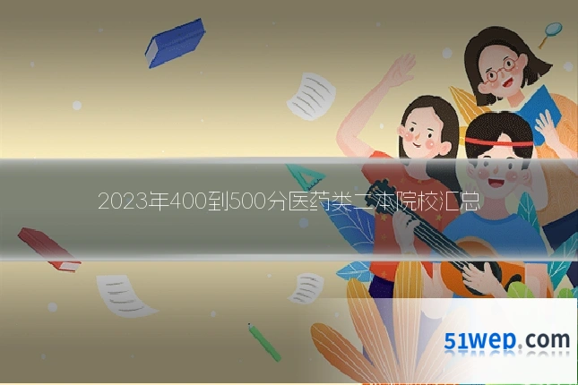 2023年400到500分医药类二本院校汇总