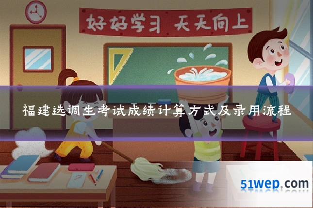 福建选调生考试成绩计算方式及录用流程