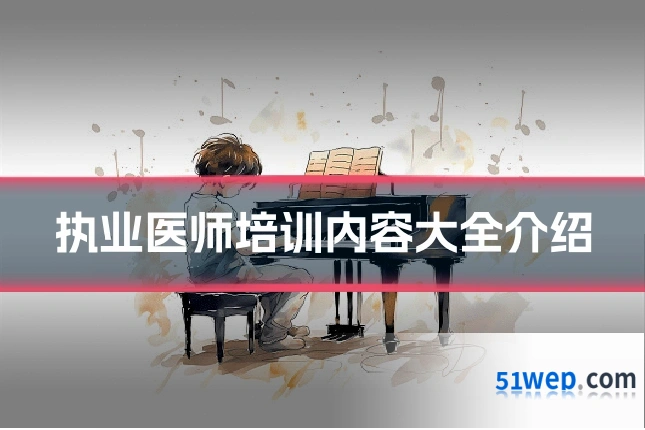 执业医师培训内容大全介绍