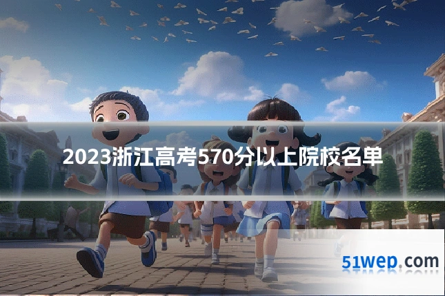 2023浙江高考570分以上院校名单