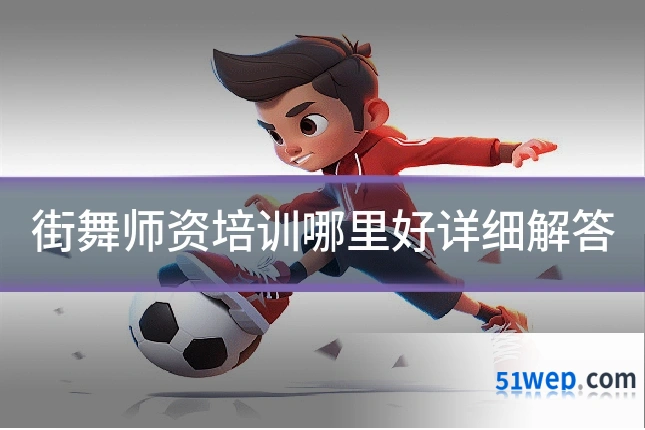 街舞师资培训哪里好详细解答