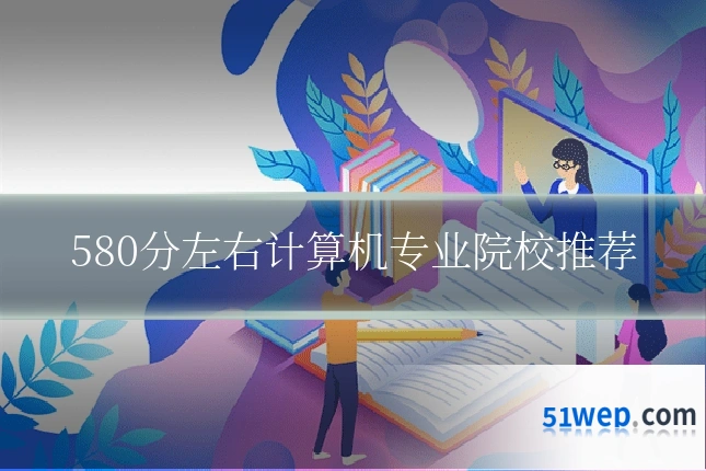 580分左右计算机专业院校推荐