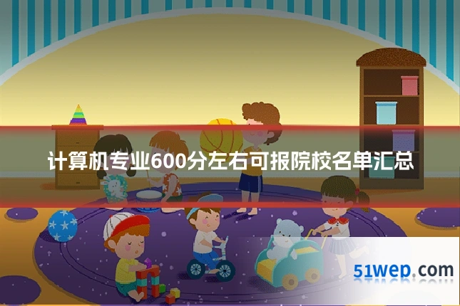 计算机专业600分左右可报院校名单汇总
